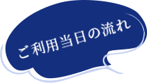 ご利用当日の流れ